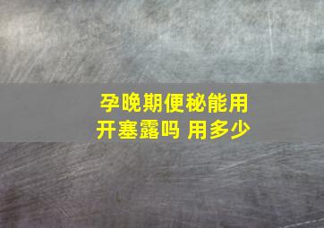 孕晚期便秘能用开塞露吗 用多少